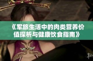 《军旅生活中的肉类营养价值探析与健康饮食指南》