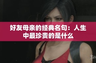 好友母亲的经典名句：人生中最珍贵的是什么