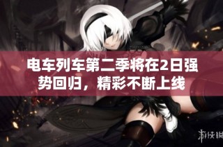电车列车第二季将在2日强势回归，精彩不断上线