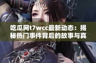 吃瓜网t7wcc最新动态：揭秘热门事件背后的故事与真相