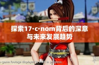 探索17·c·nom背后的深意与未来发展趋势