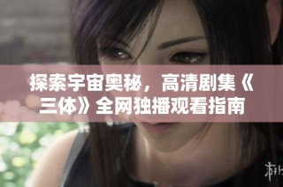 探索宇宙奥秘，高清剧集《三体》全网独播观看指南
