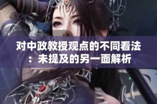 对中政教授观点的不同看法：未提及的另一面解析