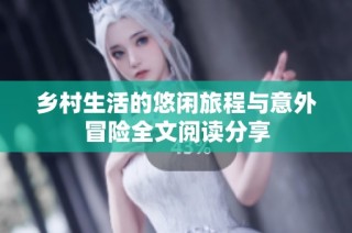 乡村生活的悠闲旅程与意外冒险全文阅读分享