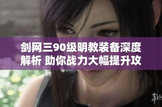 剑网三90级明教装备深度解析 助你战力大幅提升攻略