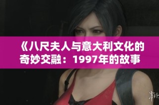 《八尺夫人与意大利文化的奇妙交融：1997年的故事》