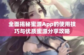 全面揭秘蜜源App的使用技巧与优质蜜源分享攻略