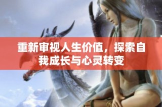 重新审视人生价值，探索自我成长与心灵转变
