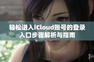 轻松进入iCloud账号的登录入口步骤解析与指南