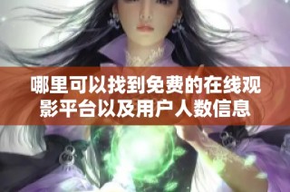 哪里可以找到免费的在线观影平台以及用户人数信息
