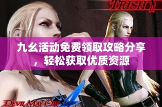 九幺活动免费领取攻略分享，轻松获取优质资源