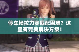停车场拉力赛匹配困难？这里有完美解决方案！