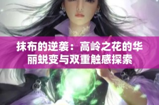 抹布的逆袭：高岭之花的华丽蜕变与双重触感探索