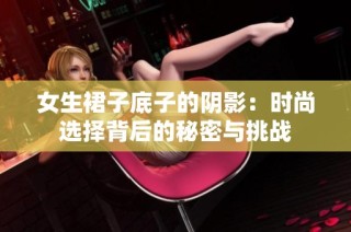 女生裙子底子的阴影：时尚选择背后的秘密与挑战