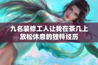 九名装修工人让我在茶几上放松休息的独特经历