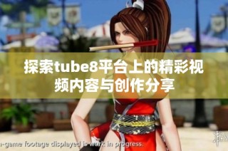 探索tube8平台上的精彩视频内容与创作分享