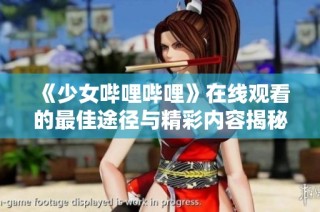 《少女哔哩哔哩》在线观看的最佳途径与精彩内容揭秘