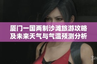 厦门一国两制沙滩旅游攻略及未来天气与气温预测分析