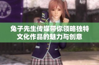 兔子先生传媒带你领略独特文化作品的魅力与创意