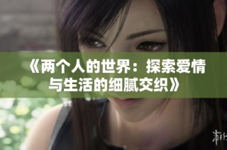 《两个人的世界：探索爱情与生活的细腻交织》