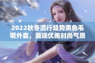 2022秋冬流行趋势黑色毛呢外套，展现优雅时尚气质