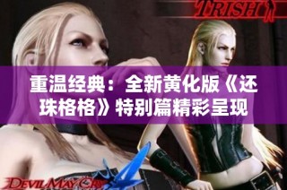 重温经典：全新黄化版《还珠格格》特别篇精彩呈现