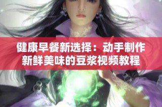 健康早餐新选择：动手制作新鲜美味的豆浆视频教程