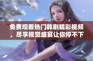 免费观看热门韩剧精彩视频，尽享视觉盛宴让你停不下来