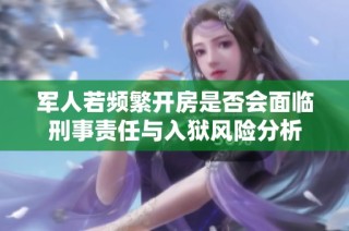 军人若频繁开房是否会面临刑事责任与入狱风险分析