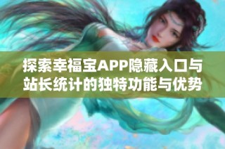 探索幸福宝APP隐藏入口与站长统计的独特功能与优势