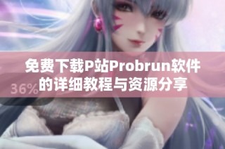 免费下载P站Probrun软件的详细教程与资源分享