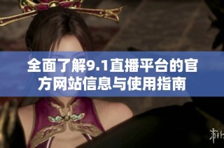 全面了解9.1直播平台的官方网站信息与使用指南
