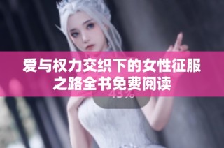 爱与权力交织下的女性征服之路全书免费阅读