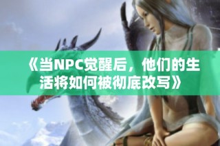 《当NPC觉醒后，他们的生活将如何被彻底改写》