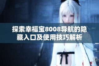 探索幸福宝8008导航的隐藏入口及使用技巧解析