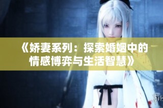 《娇妻系列：探索婚姻中的情感博弈与生活智慧》