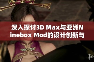 深入探讨3D Max与亚洲Ninebox Mod的设计创新与应用