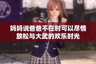 妈妈说爸爸不在时可以尽情放松与大武的欢乐时光