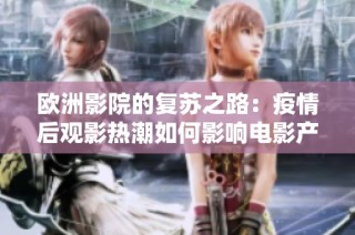 欧洲影院的复苏之路：疫情后观影热潮如何影响电影产业