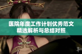 医院年度工作计划优秀范文精选解析与总结对照