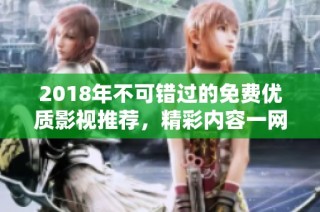 2018年不可错过的免费优质影视推荐，精彩内容一网打尽