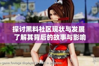 探讨黑料社区现状与发展 了解其背后的故事与影响
