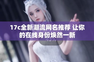 17c全新潮流网名推荐 让你的在线身份焕然一新