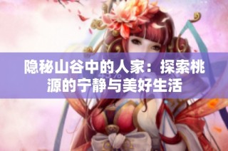 隐秘山谷中的人家：探索桃源的宁静与美好生活