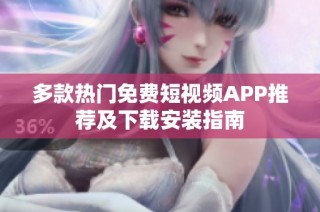 多款热门免费短视频APP推荐及下载安装指南