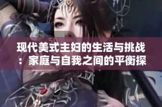 现代美式主妇的生活与挑战：家庭与自我之间的平衡探索