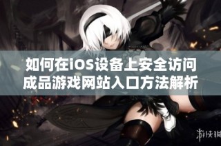 如何在iOS设备上安全访问成品游戏网站入口方法解析