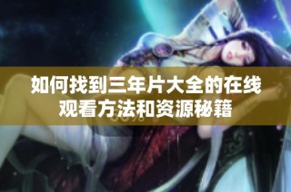 如何找到三年片大全的在线观看方法和资源秘籍