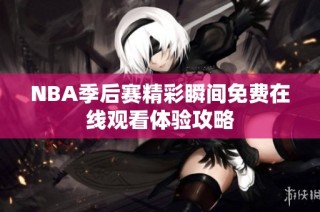 NBA季后赛精彩瞬间免费在线观看体验攻略