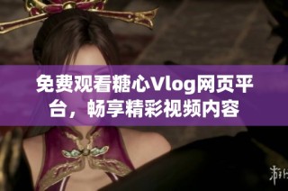免费观看糖心Vlog网页平台，畅享精彩视频内容